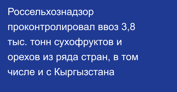 Россельхознадзор проконтролировал ввоз 3,8 тыс. тонн сухофруктов и орехов из ряда стран, в том числе и с Кыргызстана