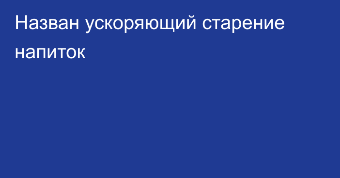 Назван ускоряющий старение напиток