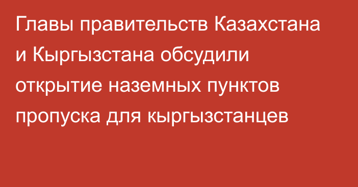 Главы правительств Казахстана и Кыргызстана обсудили открытие наземных пунктов пропуска для кыргызстанцев