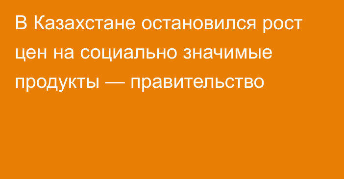 В Казахстане остановился рост цен на социально значимые продукты — правительство