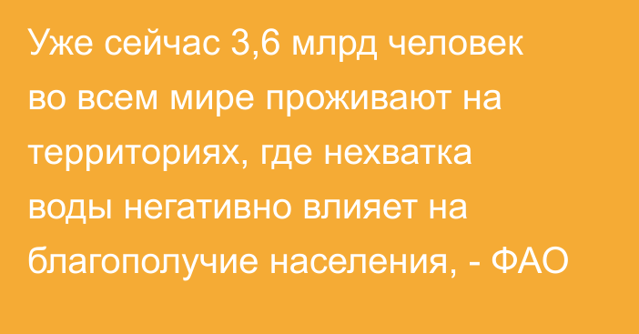 Уже сейчас 3,6 млрд человек во всем мире проживают на территориях, где нехватка воды негативно влияет на благополучие населения, - ФАО