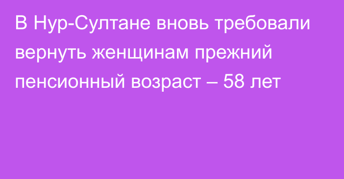 В Нур-Султане вновь требовали вернуть женщинам прежний пенсионный возраст – 58 лет