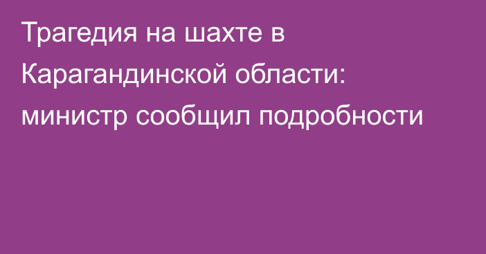 Трагедия на шахте в Карагандинской области: министр сообщил подробности