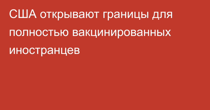 США открывают границы для полностью вакцинированных иностранцев