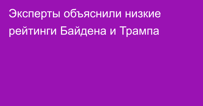 Эксперты объяснили низкие рейтинги Байдена и Трампа