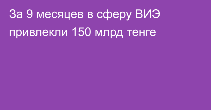 За 9 месяцев в сферу ВИЭ привлекли 150 млрд тенге