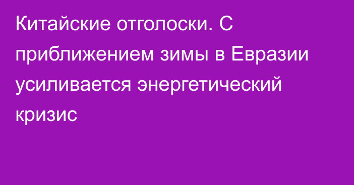 Китайские отголоски. С приближением зимы в Евразии усиливается энергетический кризис