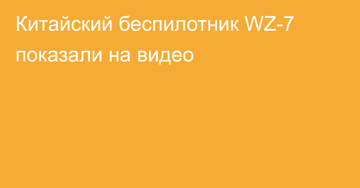 Китайский беспилотник WZ-7 показали на видео