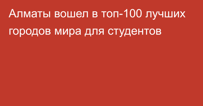 Алматы вошел в топ-100 лучших городов мира для студентов