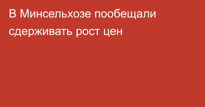 В Минсельхозе пообещали сдерживать рост цен