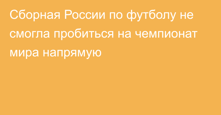 Сборная России по футболу не смогла пробиться на чемпионат мира напрямую