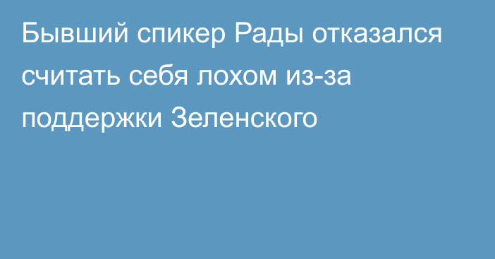 Бывший спикер Рады отказался считать себя лохом из-за поддержки Зеленского