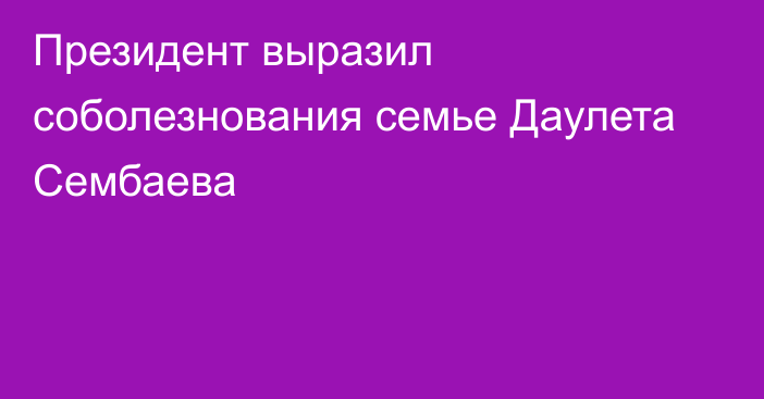 Президент выразил соболезнования семье Даулета Сембаева