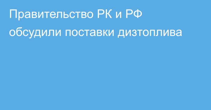 Правительство РК и РФ обсудили поставки дизтоплива