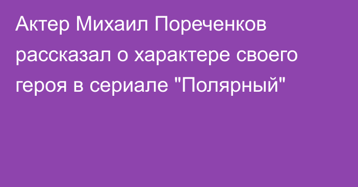 Актер Михаил Пореченков рассказал о характере своего героя в сериале 