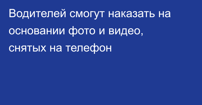 Водителей смогут наказать на основании фото и видео, снятых на телефон