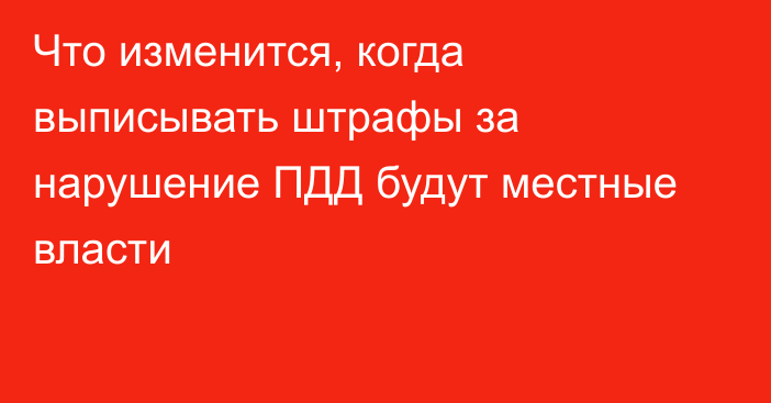 Что изменится, когда выписывать штрафы за нарушение ПДД будут местные власти