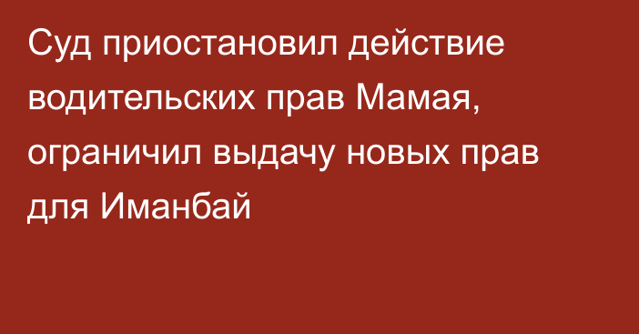 Суд приостановил действие водительских прав Мамая, ограничил выдачу новых прав для Иманбай