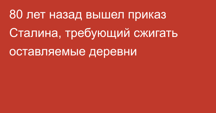 80 лет назад вышел приказ Сталина, требующий сжигать оставляемые деревни