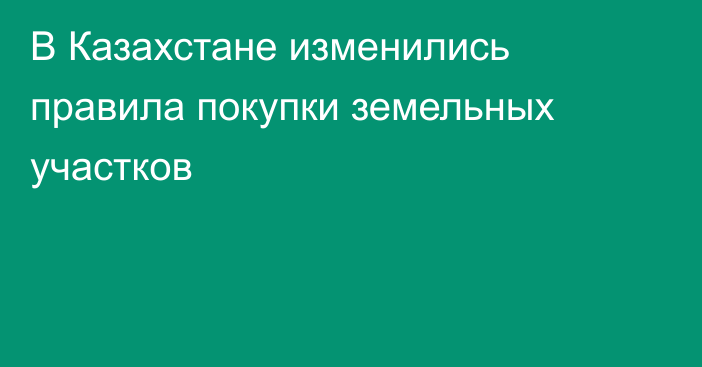 В Казахстане изменились правила покупки земельных участков