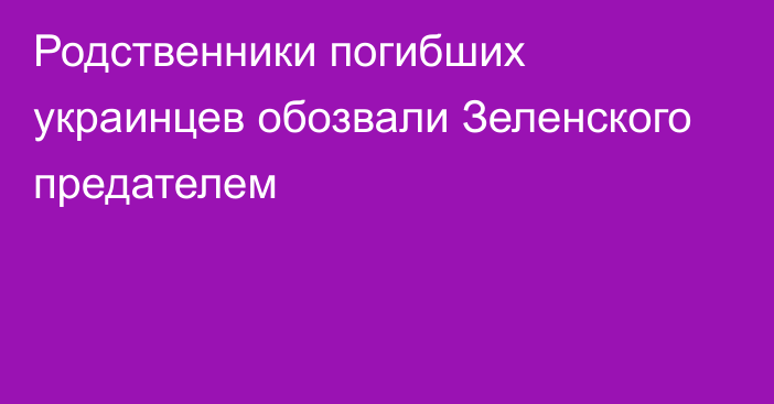 Родственники погибших украинцев обозвали Зеленского предателем