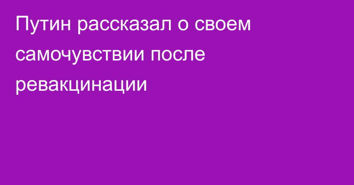 Путин рассказал о своем самочувствии после ревакцинации