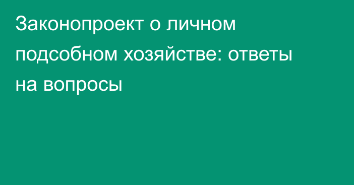 Законопроект о личном подсобном хозяйстве: ответы на вопросы