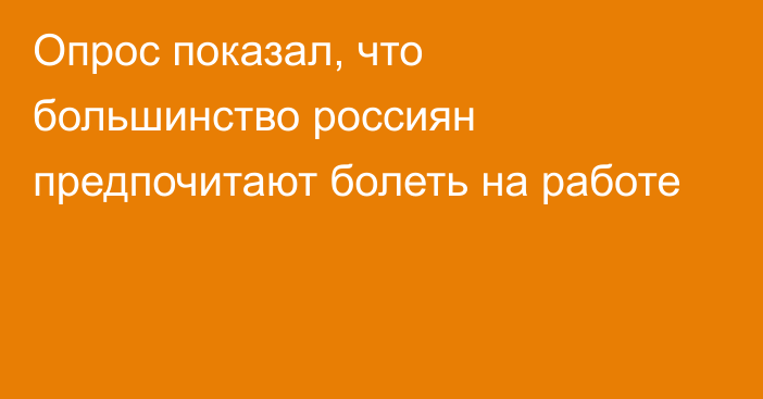 Опрос показал, что большинство россиян предпочитают болеть на работе