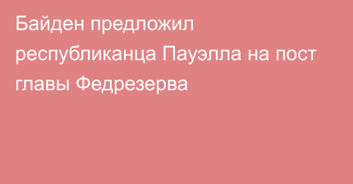 Байден предложил республиканца Пауэлла на пост главы Федрезерва