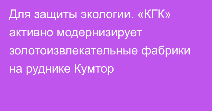 Для защиты экологии. «КГК» активно модернизирует золотоизвлекательные фабрики на руднике Кумтор