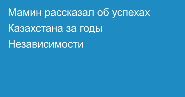 Мамин рассказал об успехах Казахстана за годы Независимости