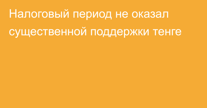 Налоговый период не оказал существенной поддержки тенге