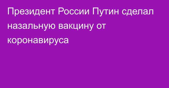 Президент России Путин сделал назальную вакцину от коронавируса