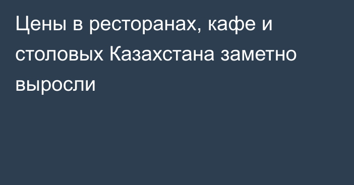 Цены в ресторанах, кафе и столовых Казахстана заметно выросли