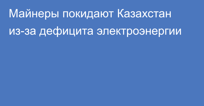 Майнеры покидают Казахстан из-за дефицита электроэнергии