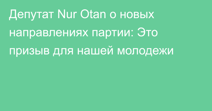 Депутат Nur Otan о новых направлениях партии: Это призыв для нашей молодежи