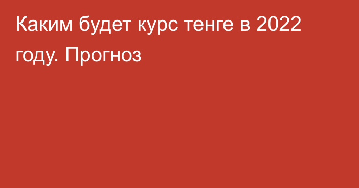 Каким будет курс тенге в 2022 году. Прогноз