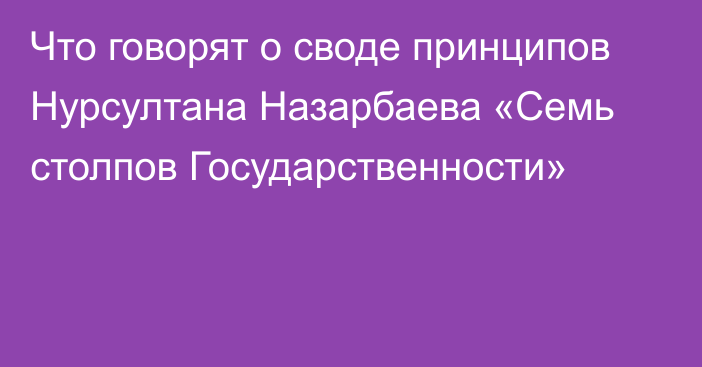 Что говорят о своде принципов Нурсултана Назарбаева «Семь столпов Государственности»