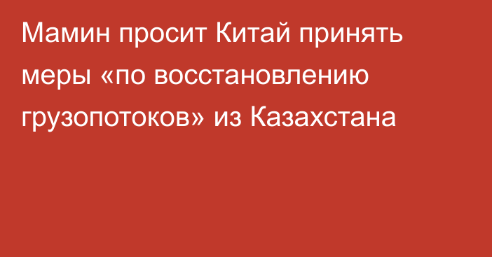 Мамин просит Китай принять меры «по восстановлению грузопотоков» из Казахстана