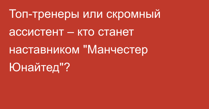 Топ-тренеры или скромный ассистент – кто станет наставником 