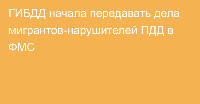 ГИБДД начала передавать дела мигрантов-нарушителей ПДД в ФМС