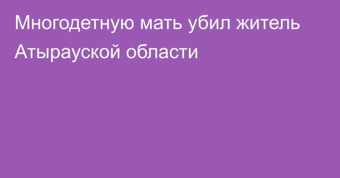 Многодетную мать убил житель Атырауской области