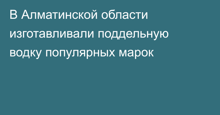 В Алматинской области изготавливали поддельную водку популярных марок