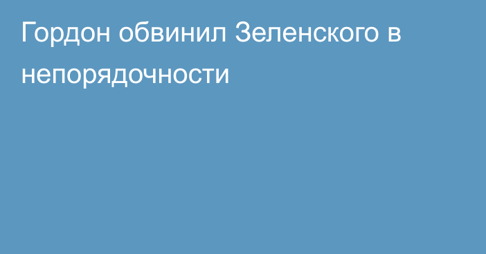 Гордон обвинил Зеленского в непорядочности