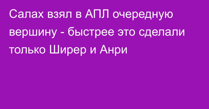 Салах взял в АПЛ очередную вершину - быстрее это сделали только Ширер и Анри