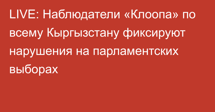 LIVE: Наблюдатели «Клоопа» по всему Кыргызстану фиксируют нарушения на парламентских выборах