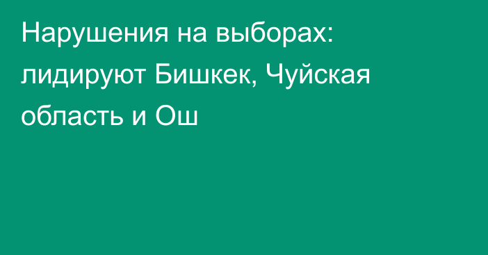 Нарушения на выборах: лидируют Бишкек, Чуйская область и Ош