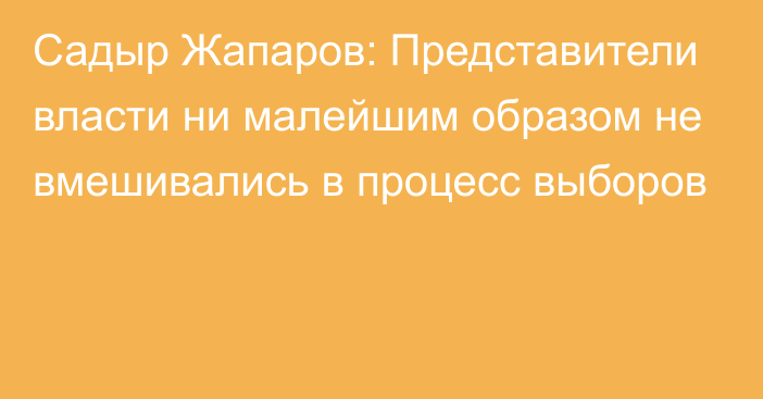 Садыр Жапаров: Представители власти ни малейшим образом не вмешивались в процесс выборов