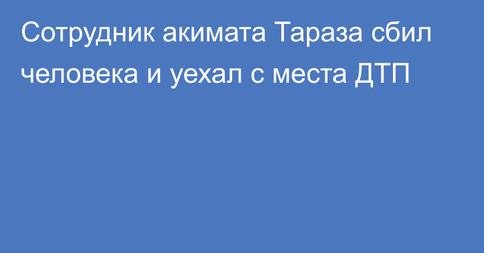 Сотрудник акимата Тараза сбил человека и уехал с места ДТП