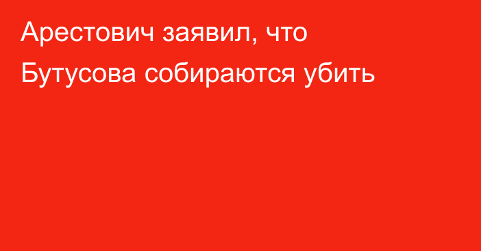 Арестович заявил, что Бутусова собираются убить